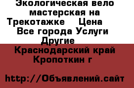 Экологическая вело мастерская на Трекотажке. › Цена ­ 10 - Все города Услуги » Другие   . Краснодарский край,Кропоткин г.
